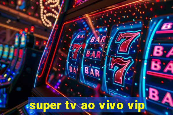 super tv ao vivo vip